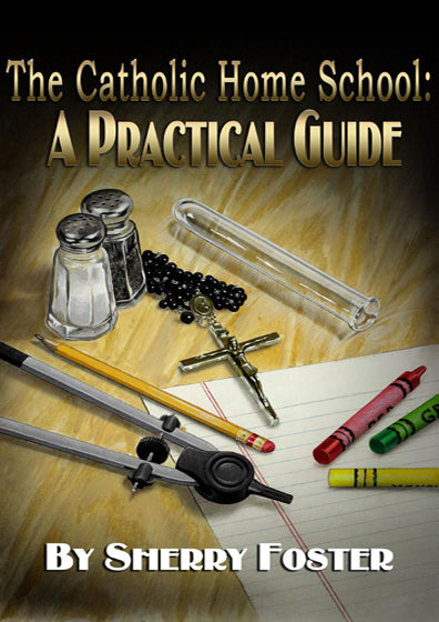 The Catholic Homeschool: A Practical Guide