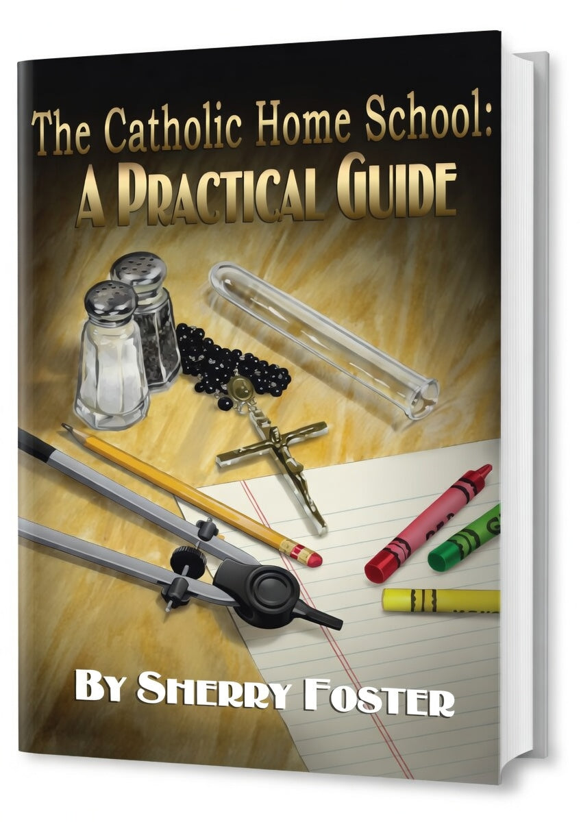 The Catholic Homeschool: A Practical Guide